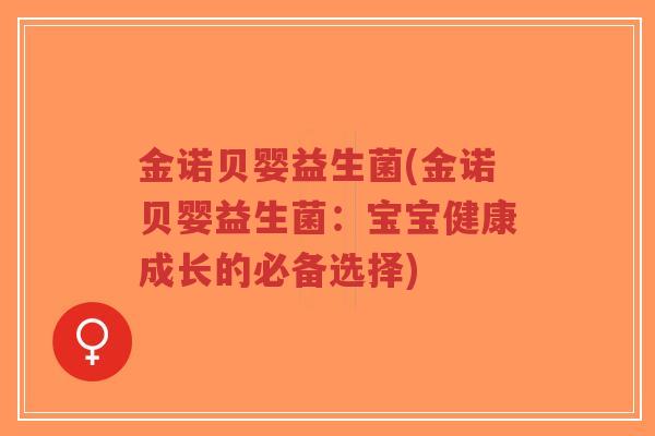 金诺贝婴益生菌(金诺贝婴益生菌:宝宝健康成长的必备选择)-第1张图片-超越 金诺贝婴益生菌(金诺贝婴益生菌:宝宝健康成长的必备选择)-第1张图片-超越