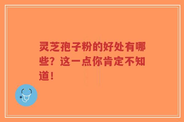 灵芝孢子粉的好处有哪些？这一点你肯定不知道！-第1张图片-超越