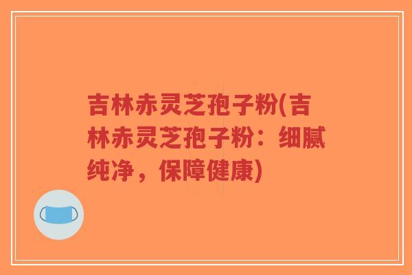 吉林赤灵芝孢子粉(吉林赤灵芝孢子粉:细腻纯净,保障健康)-第1张图片-超越 吉林赤灵芝孢子粉(吉林赤灵芝孢子粉:细腻纯净,保障健康)-第1张图片-超越