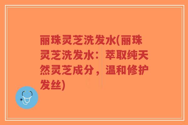 丽珠灵芝洗发水(丽珠灵芝洗发水：萃取纯天然灵芝成分，温和修护发丝)-第1张图片-超越