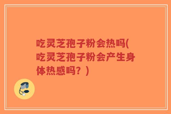 吃灵芝孢子粉会热吗(吃灵芝孢子粉会产生身体热感吗?)-第1张图片-超越 吃灵芝孢子粉会热吗(吃灵芝孢子粉会产生身体热感吗?)-第1张图片-超越