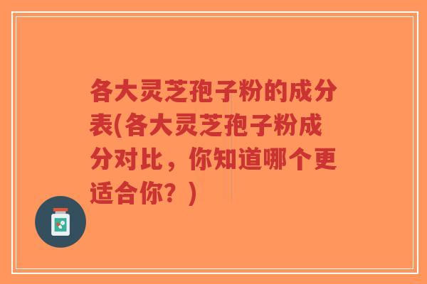 各大灵芝孢子粉的成分表(各大灵芝孢子粉成分对比，你知道哪个更适合你？)-第1张图片-超越
