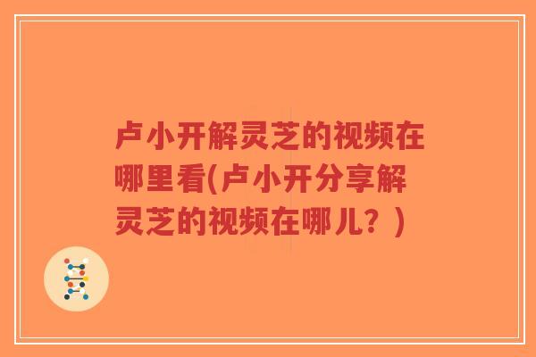 卢小开解灵芝的视频在哪里看(卢小开分享解灵芝的视频在哪儿?)-第1张图片-超越 卢小开解灵芝的视频在哪里看(卢小开分享解灵芝的视频在哪儿?)-第1张图片-超越