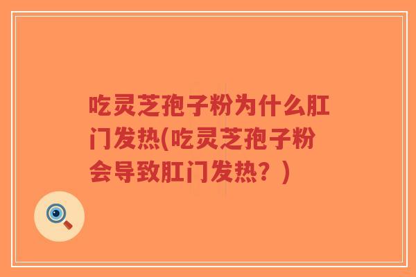 吃灵芝孢子粉为什么肛门发热(吃灵芝孢子粉会导致肛门发热?)-第1张图片-超越 吃灵芝孢子粉为什么肛门发热(吃灵芝孢子粉会导致肛门发热?)-第1张图片-超越