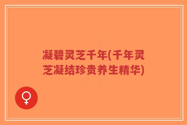 凝碧灵芝千年(千年灵芝凝结珍贵养生精华)-第1张图片-超越 凝碧灵芝千年(千年灵芝凝结珍贵养生精华)-第1张图片-超越