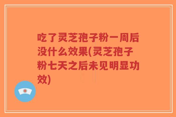 吃了灵芝孢子粉一周后没什么效果(灵芝孢子粉七天之后未见明显功效)-第1张图片-超越 吃了灵芝孢子粉一周后没什么效果(灵芝孢子粉七天之后未见明显功效)-第1张图片-超越