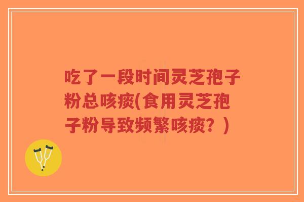 吃了一段时间灵芝孢子粉总咳痰(食用灵芝孢子粉导致频繁咳痰?)-第1张图片-超越 吃了一段时间灵芝孢子粉总咳痰(食用灵芝孢子粉导致频繁咳痰?)-第1张图片-超越