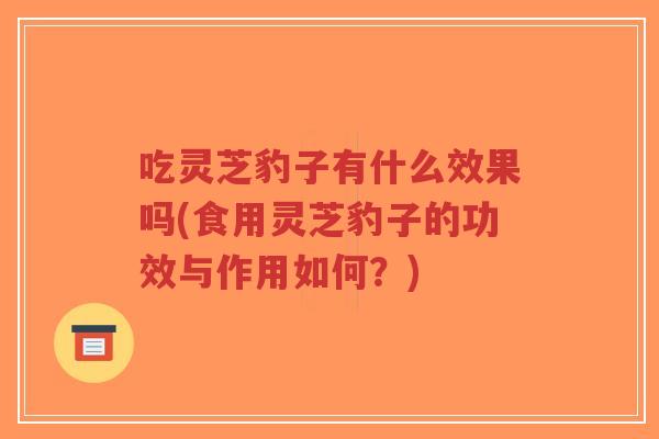 吃灵芝豹子有什么效果吗(食用灵芝豹子的功效与作用如何?)-第1张图片-超越 吃灵芝豹子有什么效果吗(食用灵芝豹子的功效与作用如何?)-第1张图片-超越