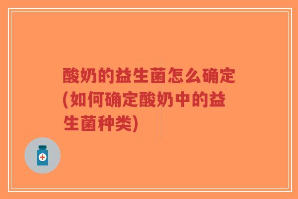 酸奶的益生菌怎么确定(如何确定酸奶中的益生菌种类)-第1张图片-超越