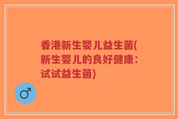 香港新生婴儿益生菌(新生婴儿的良好健康:试试益生菌)-第1张图片-超越 香港新生婴儿益生菌(新生婴儿的良好健康:试试益生菌)-第1张图片-超越