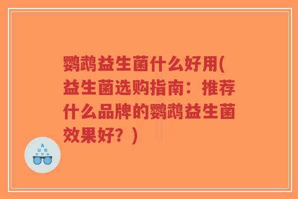 鹦鹉益生菌什么好用(益生菌选购指南:推荐什么品牌的鹦鹉益生菌效果好?)-第1张图片-超越 鹦鹉益生菌什么好用(益生菌选购指南:推荐什么品牌的鹦鹉益生菌效果好?)-第1张图片-超越