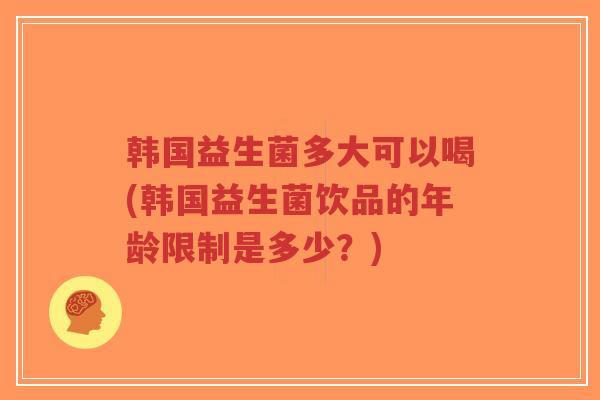 韩国益生菌多大可以喝(韩国益生菌饮品的年龄限制是多少?)-第1张图片-超越 韩国益生菌多大可以喝(韩国益生菌饮品的年龄限制是多少?)-第1张图片-超越