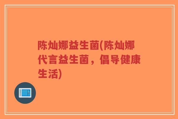 陈灿娜益生菌(陈灿娜代言益生菌,倡导健康生活)-第1张图片-超越 陈灿娜益生菌(陈灿娜代言益生菌,倡导健康生活)-第1张图片-超越