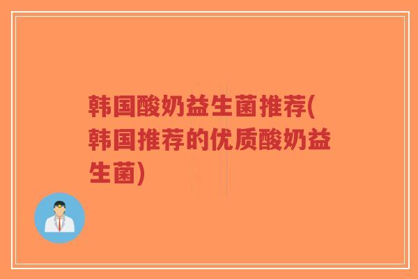 韩国酸奶益生菌推荐(韩国推荐的优质酸奶益生菌)-第1张图片-超越