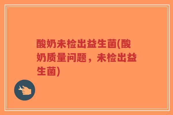 酸奶未检出益生菌(酸奶质量问题,未检出益生菌)-第1张图片-超越 酸奶未检出益生菌(酸奶质量问题,未检出益生菌)-第1张图片-超越