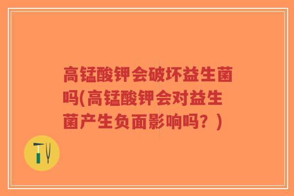 高锰酸钾会破坏益生菌吗(高锰酸钾会对益生菌产生负面影响吗?)-第1张图片-超越 高锰酸钾会破坏益生菌吗(高锰酸钾会对益生菌产生负面影响吗?)-第1张图片-超越