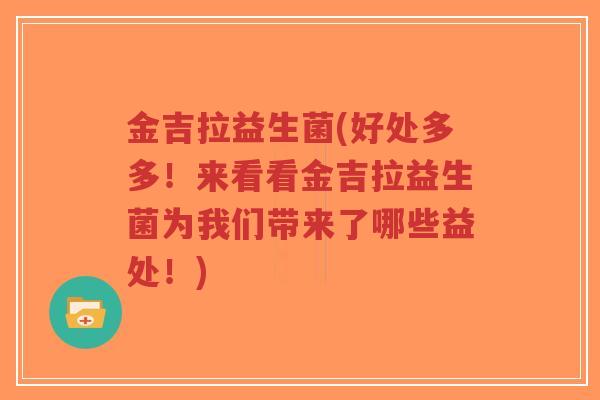金吉拉益生菌(好处多多!来看看金吉拉益生菌为我们带来了哪些益处!)-第1张图片-超越 金吉拉益生菌(好处多多!来看看金吉拉益生菌为我们带来了哪些益处!)-第1张图片-超越