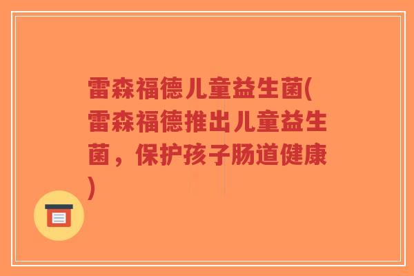 雷森福德儿童益生菌(雷森福德推出儿童益生菌，保护孩子肠道健康)-第1张图片-超越