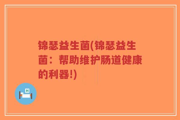 锦瑟益生菌(锦瑟益生菌:帮助维护肠道健康的利器!)-第1张图片-超越 锦瑟益生菌(锦瑟益生菌:帮助维护肠道健康的利器!)-第1张图片-超越