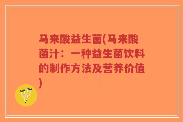 马来酸益生菌(马来酸菌汁:一种益生菌饮料的制作方法及营养价值)-第1张图片-超越 马来酸益生菌(马来酸菌汁:一种益生菌饮料的制作方法及营养价值)-第1张图片-超越