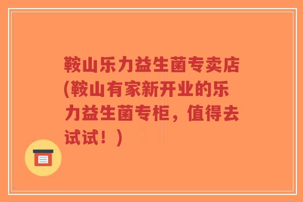 鞍山乐力益生菌专卖店(鞍山有家新开业的乐力益生菌专柜,值得去试试!)-第1张图片-超越 鞍山乐力益生菌专卖店(鞍山有家新开业的乐力益生菌专柜,值得去试试!)-第1张图片-超越