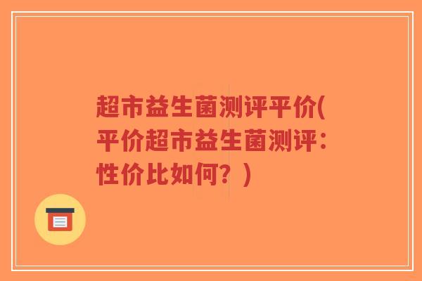 超市益生菌测评平价(平价超市益生菌测评:性价比如何?)-第1张图片-超越 超市益生菌测评平价(平价超市益生菌测评:性价比如何?)-第1张图片-超越