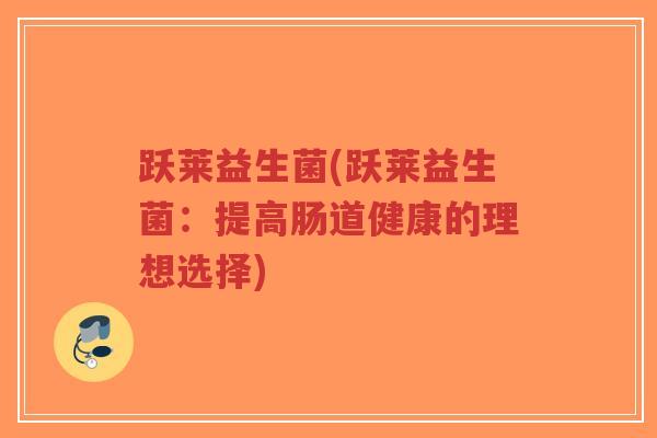跃莱益生菌(跃莱益生菌：提高肠道健康的理想选择)-第1张图片-超越