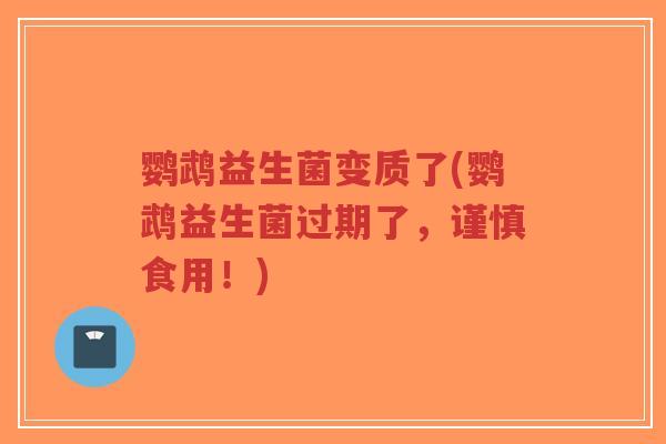 鹦鹉益生菌变质了(鹦鹉益生菌过期了,谨慎食用!)-第1张图片-超越 鹦鹉益生菌变质了(鹦鹉益生菌过期了,谨慎食用!)-第1张图片-超越