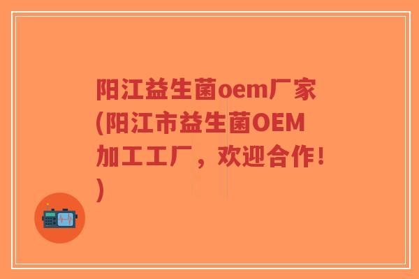 阳江益生菌oem厂家(阳江市益生菌OEM加工工厂,欢迎合作!)-第1张图片-超越 阳江益生菌oem厂家(阳江市益生菌OEM加工工厂,欢迎合作!)-第1张图片-超越