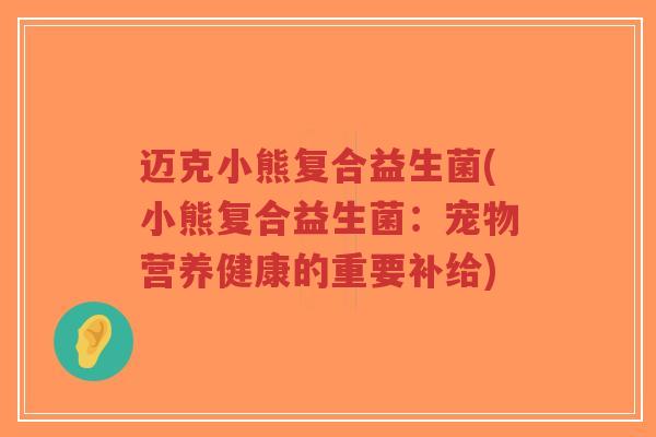 迈克小熊复合益生菌(小熊复合益生菌:宠物营养健康的重要补给)-第1张图片-超越 迈克小熊复合益生菌(小熊复合益生菌:宠物营养健康的重要补给)-第1张图片-超越