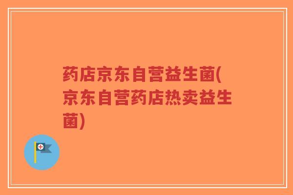 药店京东自营益生菌(京东自营药店热卖益生菌)-第1张图片-超越 药店京东自营益生菌(京东自营药店热卖益生菌)-第1张图片-超越