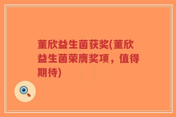 董欣益生菌获奖(董欣益生菌荣膺奖项,值得期待)-第1张图片-超越 董欣益生菌获奖(董欣益生菌荣膺奖项,值得期待)-第1张图片-超越
