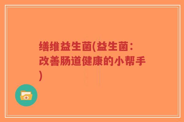 缮维益生菌(益生菌：改善肠道健康的小帮手)-第1张图片-超越