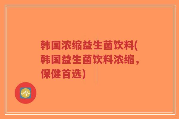 韩国浓缩益生菌饮料(韩国益生菌饮料浓缩,保健首选)-第1张图片-超越 韩国浓缩益生菌饮料(韩国益生菌饮料浓缩,保健首选)-第1张图片-超越