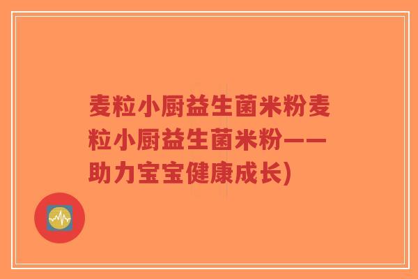 麦粒小厨益生菌米粉麦粒小厨益生菌米粉——助力宝宝健康成长)-第1张图片-超越