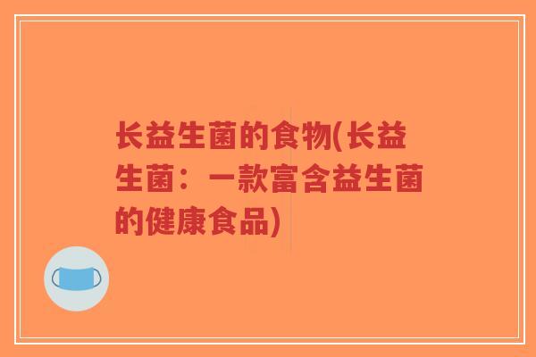 长益生菌的食物(长益生菌:一款富含益生菌的健康食品)-第1张图片-超越 长益生菌的食物(长益生菌:一款富含益生菌的健康食品)-第1张图片-超越