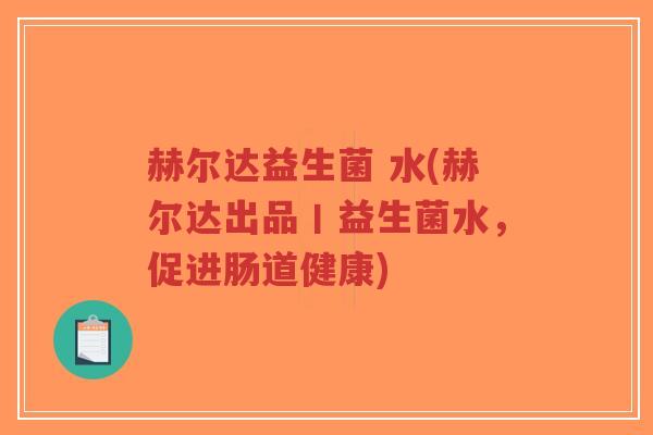 赫尔达益生菌 水(赫尔达出品丨益生菌水,促进肠道健康)-第1张图片-超越 赫尔达益生菌 水(赫尔达出品丨益生菌水,促进肠道健康)-第1张图片-超越