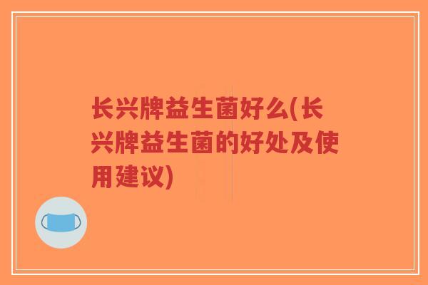长兴牌益生菌好么(长兴牌益生菌的好处及使用建议)-第1张图片-超越