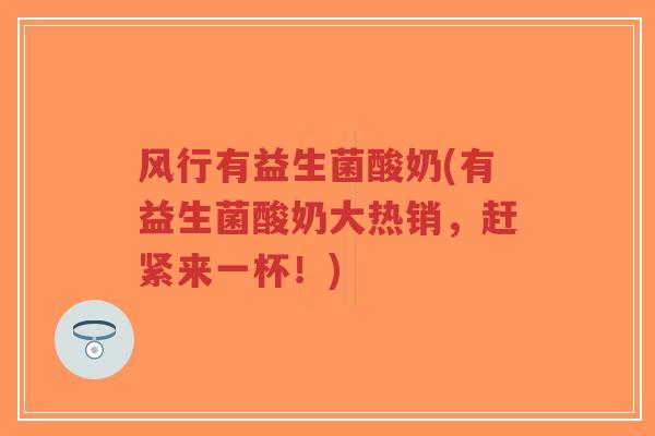 风行有益生菌酸奶(有益生菌酸奶大热销，赶紧来一杯！)-第1张图片-超越