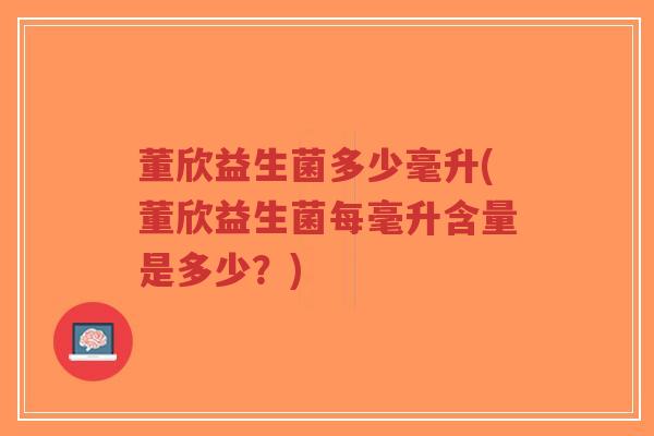 董欣益生菌多少毫升(董欣益生菌每毫升含量是多少?)-第1张图片-超越 董欣益生菌多少毫升(董欣益生菌每毫升含量是多少?)-第1张图片-超越