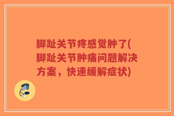 脚趾关节疼感觉肿了(脚趾关节肿痛问题解决方案,快速缓解症状)-第1张图片-超越 脚趾关节疼感觉肿了(脚趾关节肿痛问题解决方案,快速缓解症状)-第1张图片-超越