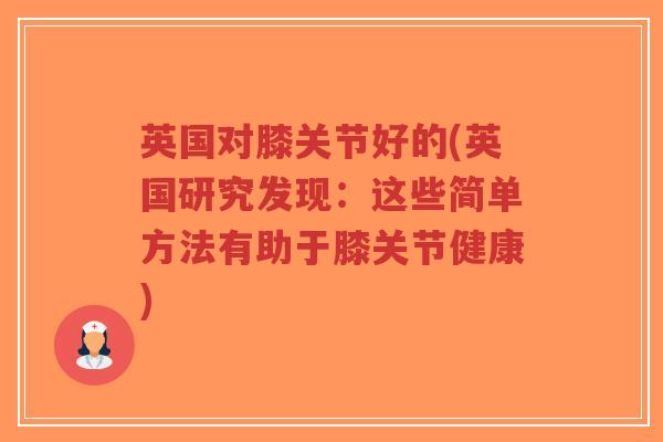 英国对膝关节好的(英国研究发现:这些简单方法有助于膝关节健康)-第1张图片-超越 英国对膝关节好的(英国研究发现:这些简单方法有助于膝关节健康)-第1张图片-超越