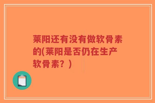 莱阳还有没有做软骨素的(莱阳是否仍在生产软骨素?)-第1张图片-超越 莱阳还有没有做软骨素的(莱阳是否仍在生产软骨素?)-第1张图片-超越