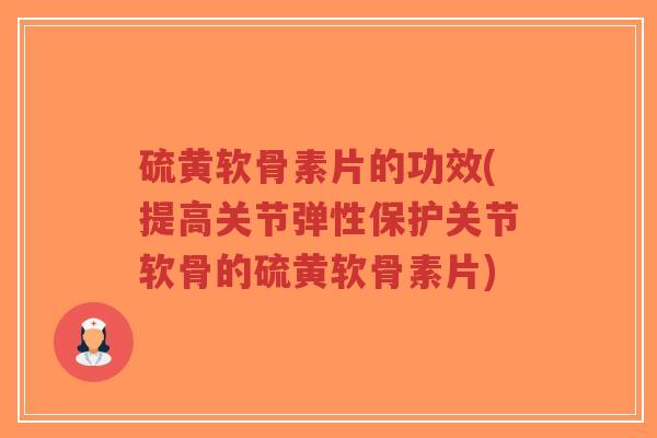 硫黄软骨素片的功效(提高关节弹性保护关节软骨的硫黄软骨素片)-第1张图片-超越 硫黄软骨素片的功效(提高关节弹性保护关节软骨的硫黄软骨素片)-第1张图片-超越