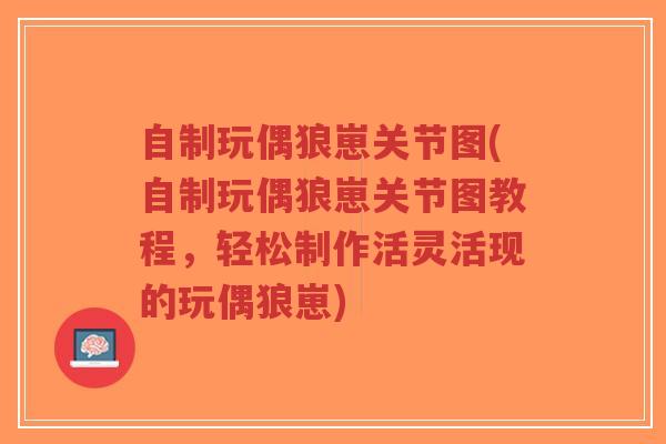 自制玩偶狼崽关节图(自制玩偶狼崽关节图教程,轻松制作活灵活现的玩偶狼崽)-第1张图片-超越 自制玩偶狼崽关节图(自制玩偶狼崽关节图教程,轻松制作活灵活现的玩偶狼崽)-第1张图片-超越