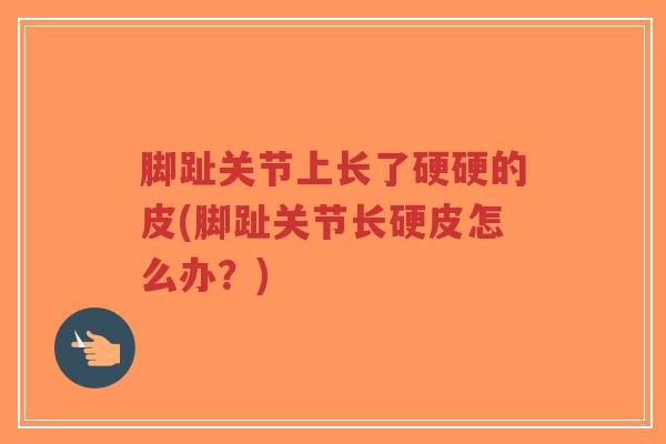 脚趾关节上长了硬硬的皮(脚趾关节长硬皮怎么办?)-第1张图片-超越 脚趾关节上长了硬硬的皮(脚趾关节长硬皮怎么办?)-第1张图片-超越