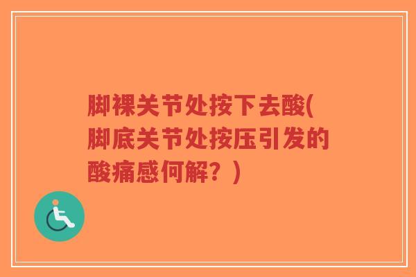 脚裸关节处按下去酸(脚底关节处按压引发的酸痛感何解？)-第1张图片-超越
