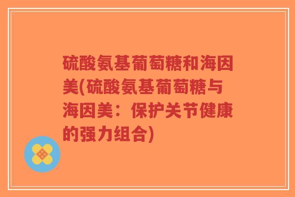 硫酸氨基葡萄糖和海因美(硫酸氨基葡萄糖与海因美:保护关节健康的强力组合)-第1张图片-超越 硫酸氨基葡萄糖和海因美(硫酸氨基葡萄糖与海因美:保护关节健康的强力组合)-第1张图片-超越
