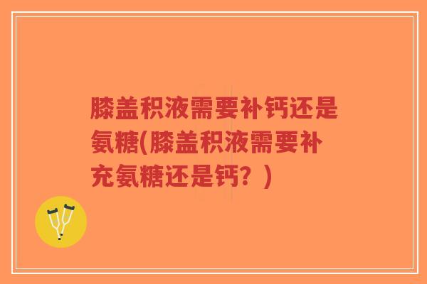 膝盖积液需要补钙还是氨糖(膝盖积液需要补充氨糖还是钙?)-第1张图片-超越 膝盖积液需要补钙还是氨糖(膝盖积液需要补充氨糖还是钙?)-第1张图片-超越