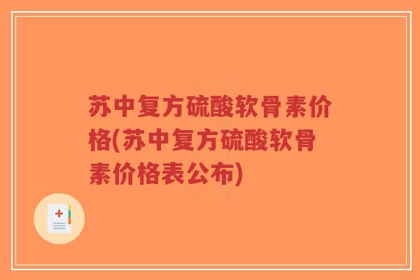 苏中复方硫酸软骨素价格(苏中复方硫酸软骨素价格表公布)-第1张图片-超越